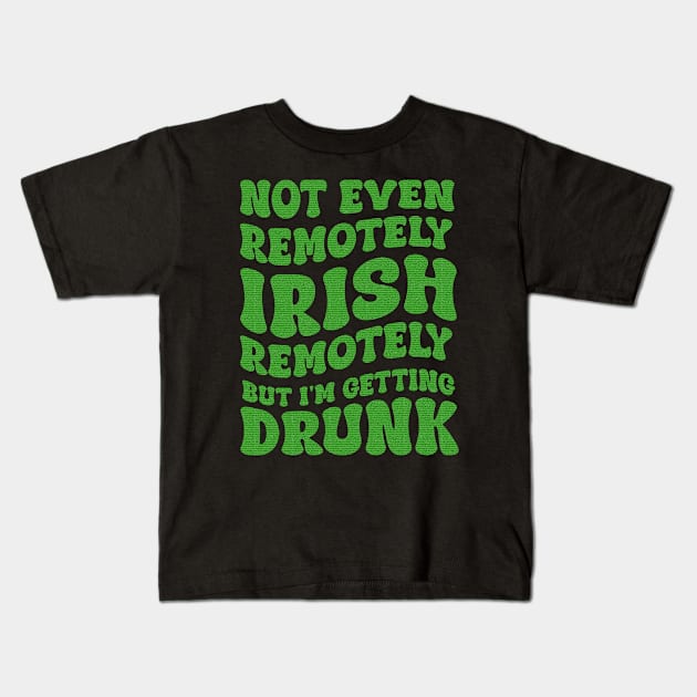 Not Even Remotely Irish But I'm Getting Drunk Patrick's Day Kids T-Shirt by Kavinsky